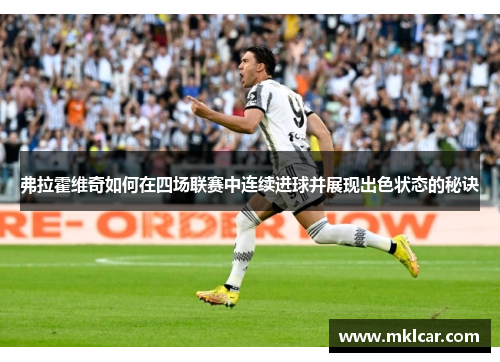 弗拉霍维奇如何在四场联赛中连续进球并展现出色状态的秘诀 弗拉霍维奇如何在四场联赛中连续进球并展现出色状态的秘诀