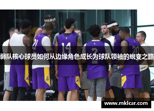 弱队核心球员如何从边缘角色成长为球队领袖的蜕变之路 弱队核心球员如何从边缘角色成长为球队领袖的蜕变之路